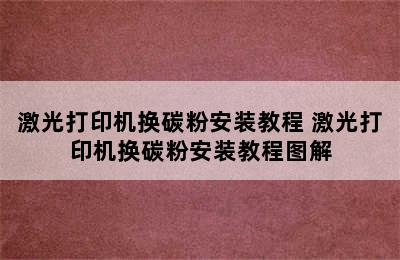 激光打印机换碳粉安装教程 激光打印机换碳粉安装教程图解